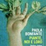 È da oggi in libreria “Piante: noi e loro. Biologia, simboli, sentimenti di una relazione speciale”